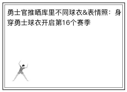 勇士官推晒库里不同球衣&表情照：身穿勇士球衣开启第16个赛季